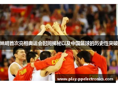 姚明首次亮相奥运会时间揭秘以及中国篮球的历史性突破