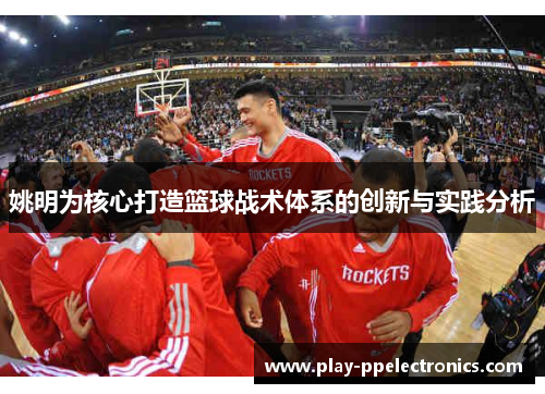 姚明为核心打造篮球战术体系的创新与实践分析
