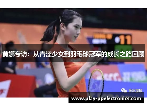 黄娜专访：从青涩少女到羽毛球冠军的成长之路回顾