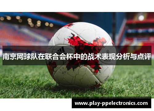 南京网球队在联合会杯中的战术表现分析与点评