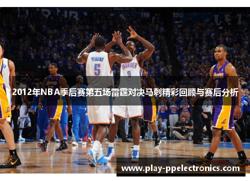 2012年NBA季后赛第五场雷霆对决马刺精彩回顾与赛后分析
