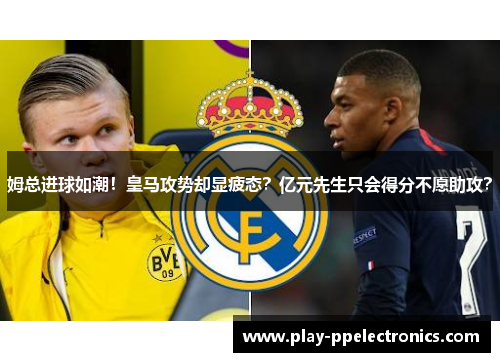 姆总进球如潮！皇马攻势却显疲态？亿元先生只会得分不愿助攻？