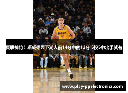 夏联神将！斯威德轰下湖人前14分中的12分 5投5中出手就有