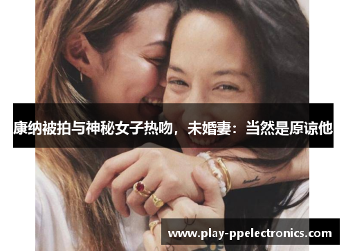 康纳被拍与神秘女子热吻，未婚妻：当然是原谅他