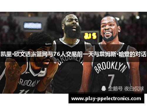 凯里·欧文透露篮网与76人交易前一天与詹姆斯·哈登的对话