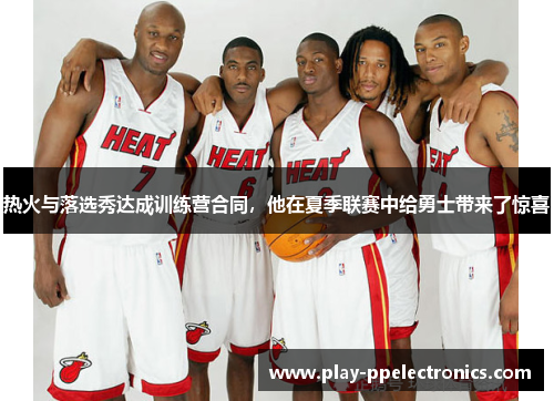 热火与落选秀达成训练营合同，他在夏季联赛中给勇士带来了惊喜