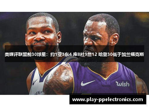 美媒评联盟前30球星：约1亚3东4 库8杜9詹12 哈登30低于加兰福克斯