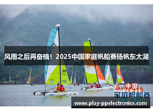 风雨之后再奋楫！2025中国家庭帆船赛扬帆东太湖