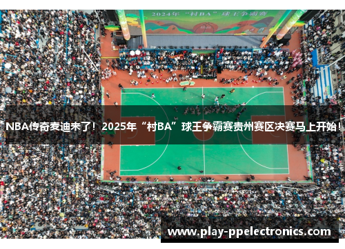 NBA传奇麦迪来了！2025年“村BA”球王争霸赛贵州赛区决赛马上开始！