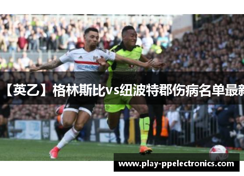 【英乙】格林斯比vs纽波特郡伤病名单最新